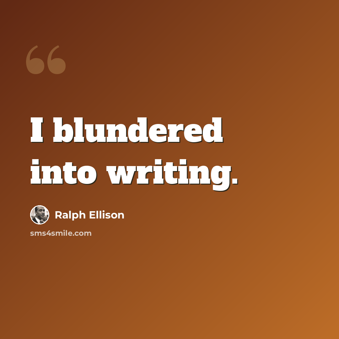 “I blundered into writing.” quote by Ralph Ellison