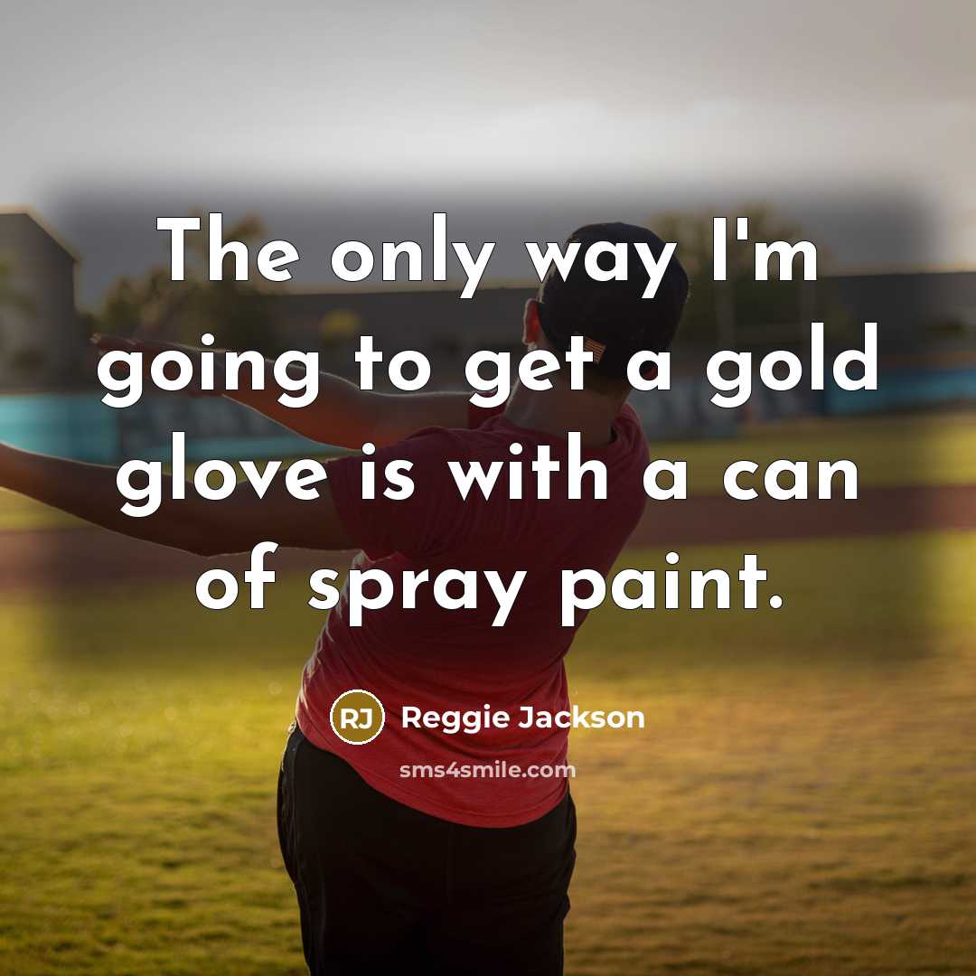 “The only way I'm going to get a gold glove is with a can of spray paint.” quote by Reggie Jackson