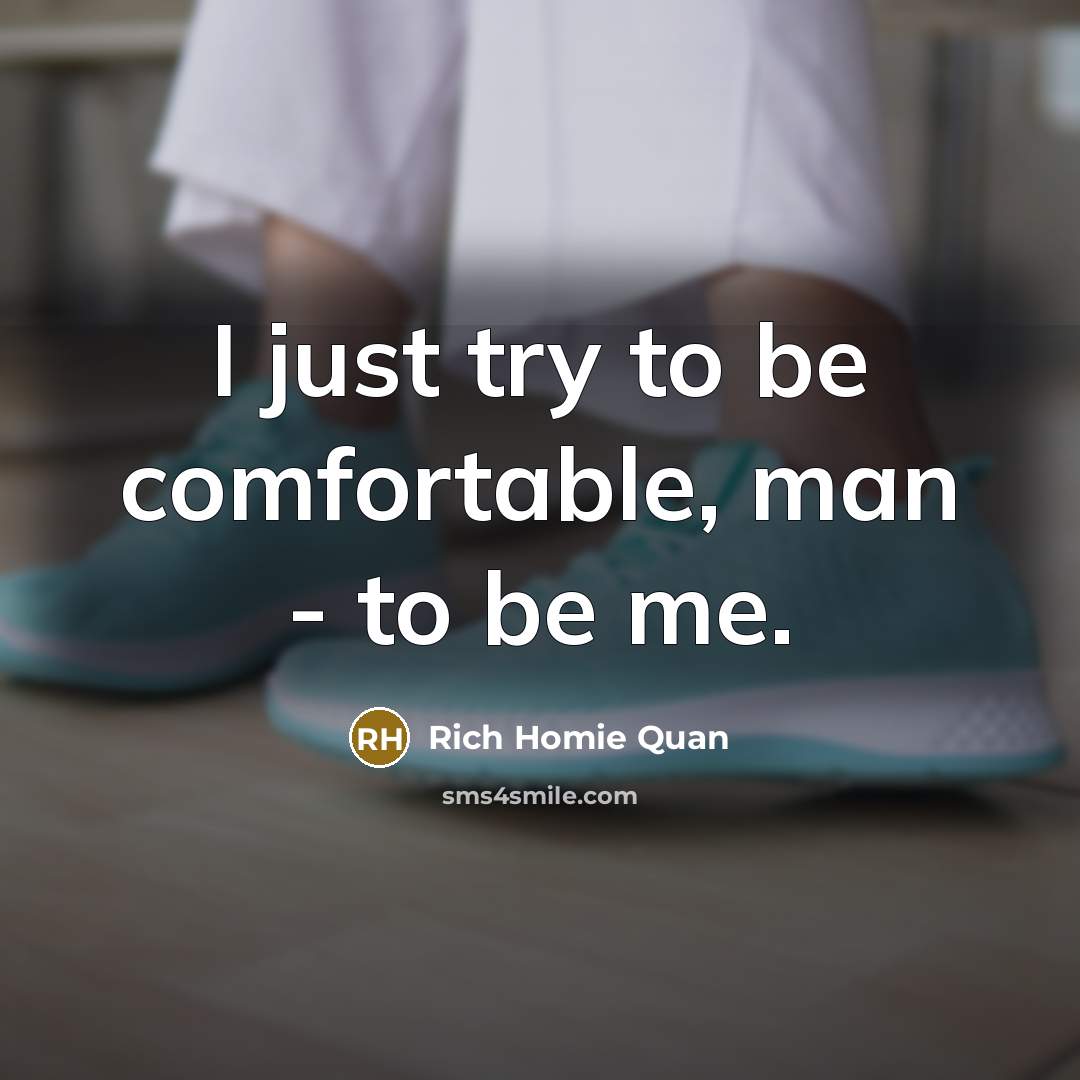 “I just try to be comfortable, man - to be me.” quote by Rich Homie Quan