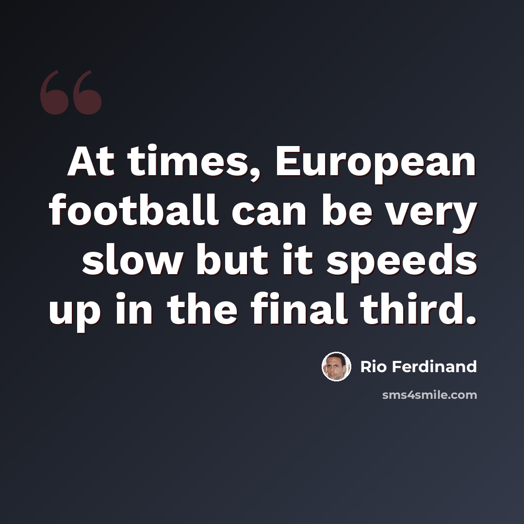 “At times, European football can be very slow but it speeds up in the final third.” quote by Rio Ferdinand