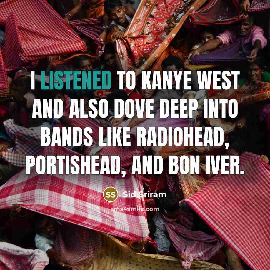 “I listened to Kanye West and also dove deep into bands like Radiohead, Portishead, and Bon Iver.” quote by Sid Sriram
