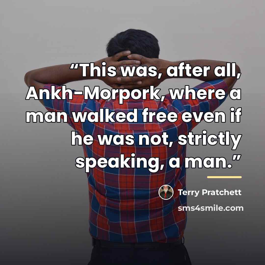 “This was, after all, Ankh-Morpork, where a man walked free even if he was not, strictly speaking, a man.” quote by Terry Pratchett