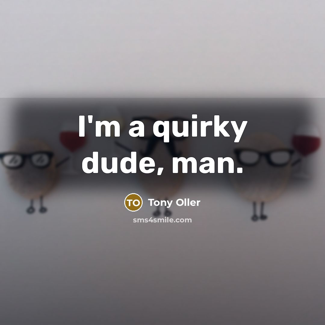 “I'm a quirky dude, man.” quote by Tony Oller