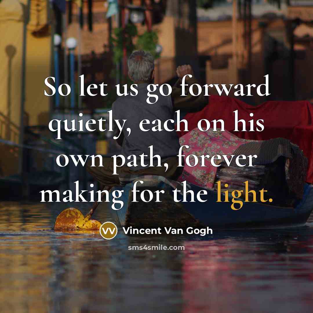 “So let us go forward quietly, each on his own path, forever making for the light.” quote by Vincent Van Gogh