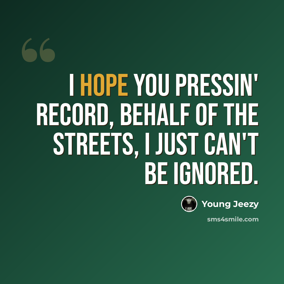 “I hope you pressin' record, behalf of the streets, I just can't be ignored.” quote by Young Jeezy
