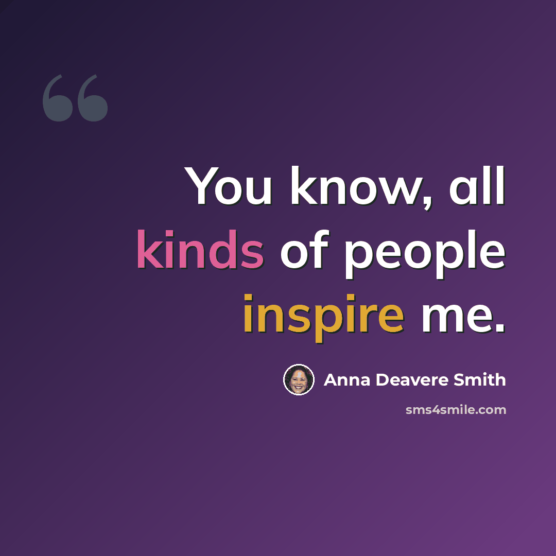 “You know, all kinds of people inspire me.” quote by Anna Deavere Smith