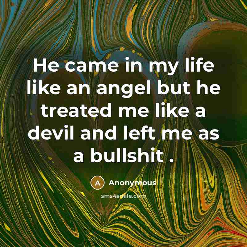 “He came in my life like an angel but he treated me like a devil and left me as a bullshit .” quote by Anonymous