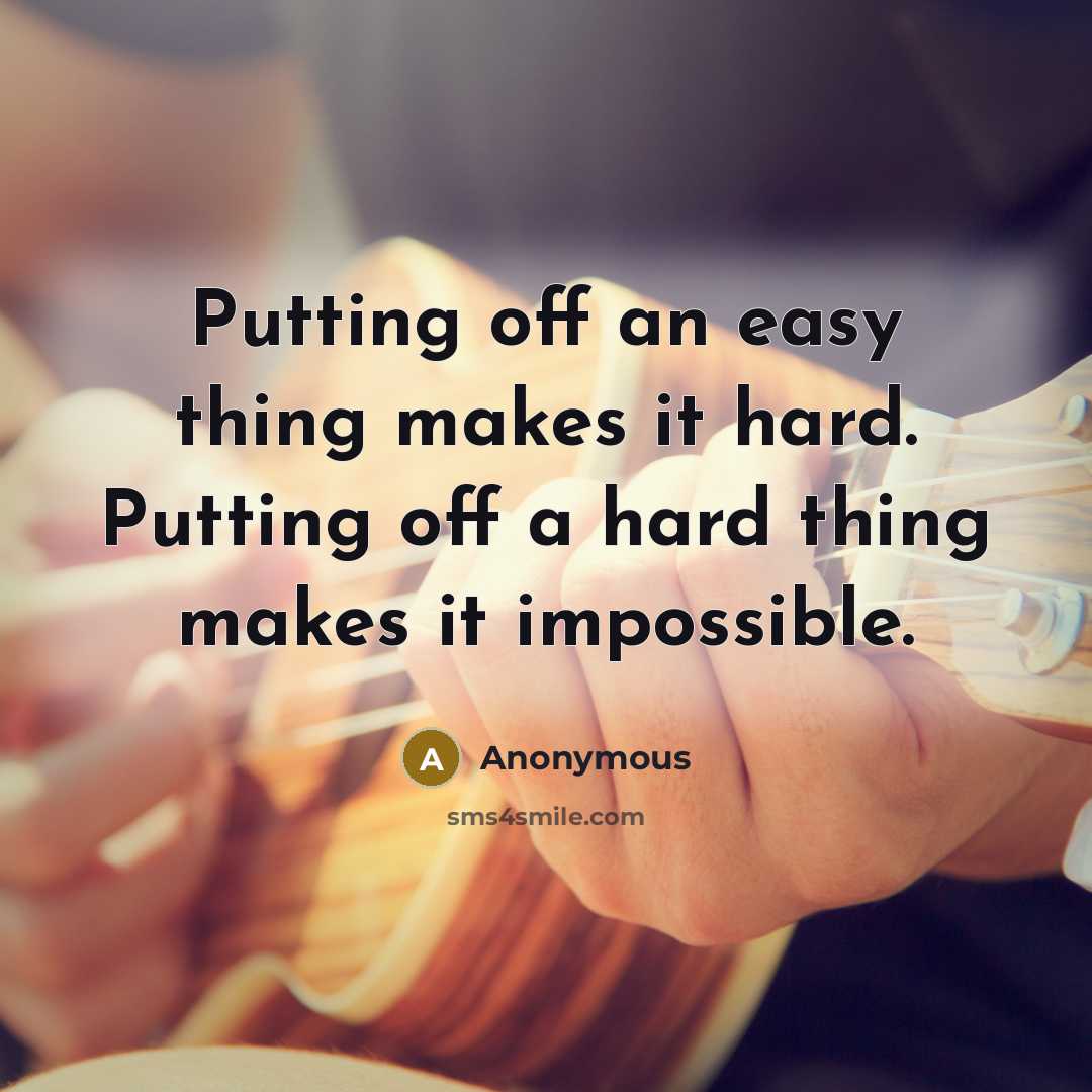 “Putting off an easy thing makes it hard. Putting off a hard thing makes it impossible.” quote by Anonymous