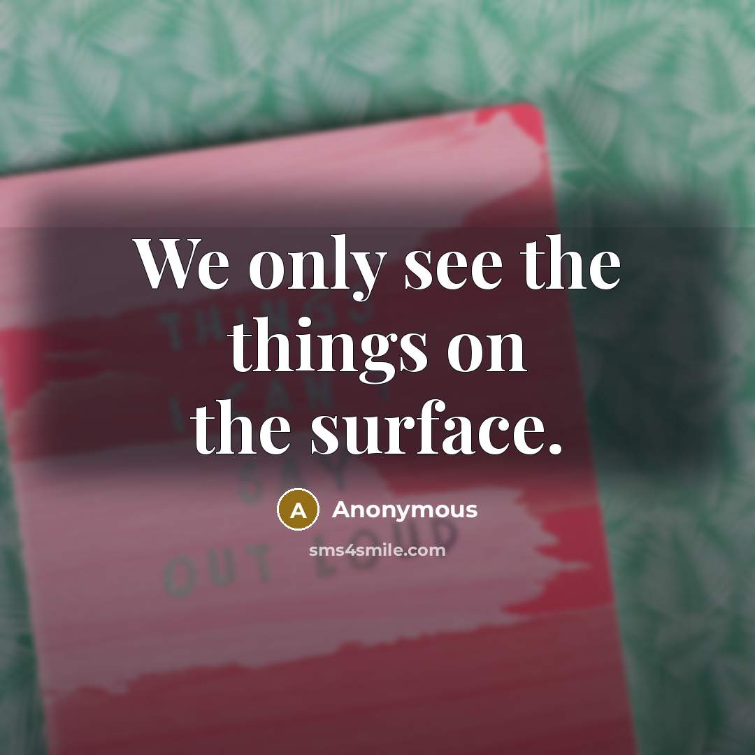 “We only see the things on the surface.” quote by Anonymous
