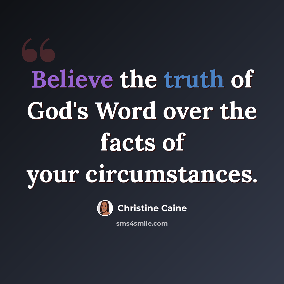 “Believe the truth of God's Word over the facts of your circumstances.” quote by Christine Caine