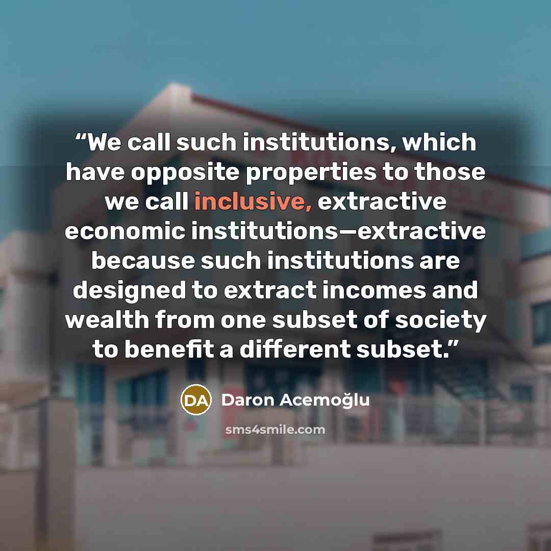 “We call such institutions, which have opposite properties to those we call inclusive, extractive economic institutions—extractive because such institutions are designed to extract incomes and wealth from one subset of society to benefit a different subset.” quote by Daron Acemoğlu