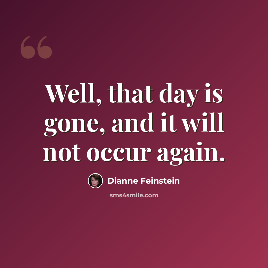 “Well, that day is gone, and it will not occur again.” quote by Dianne Feinstein
