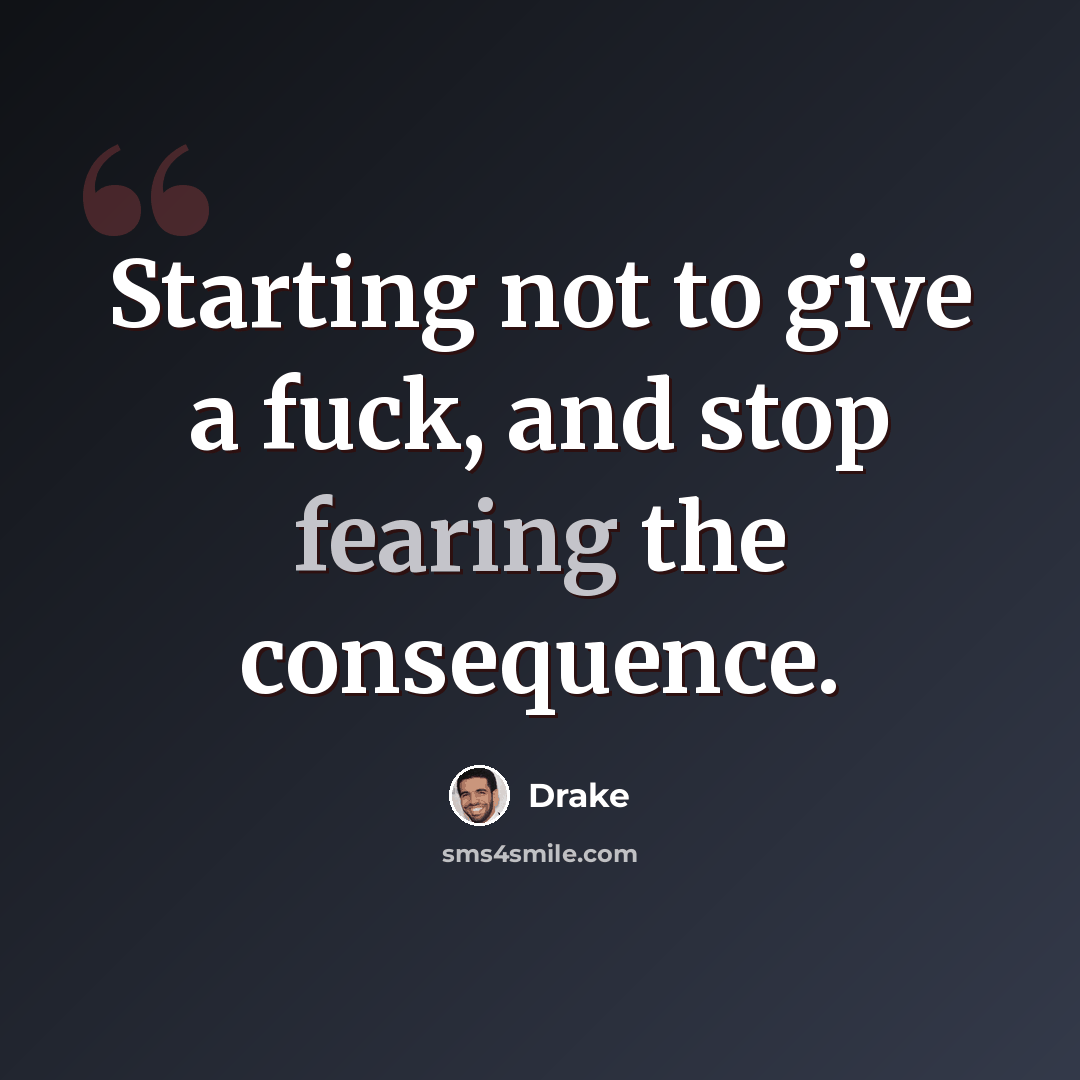 “Starting not to give a fuck, and stop fearing the consequence.” quote by Drake