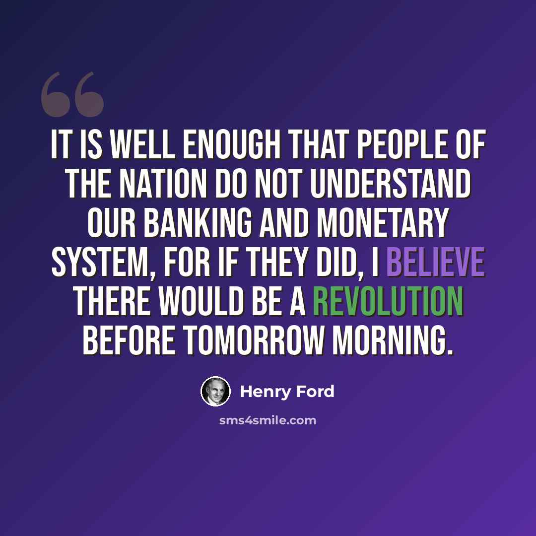 “It is well enough that people of the nation do not understand our banking and monetary system, for if they did, I believe there would be a revolution before tomorrow morning.” quote by Henry Ford