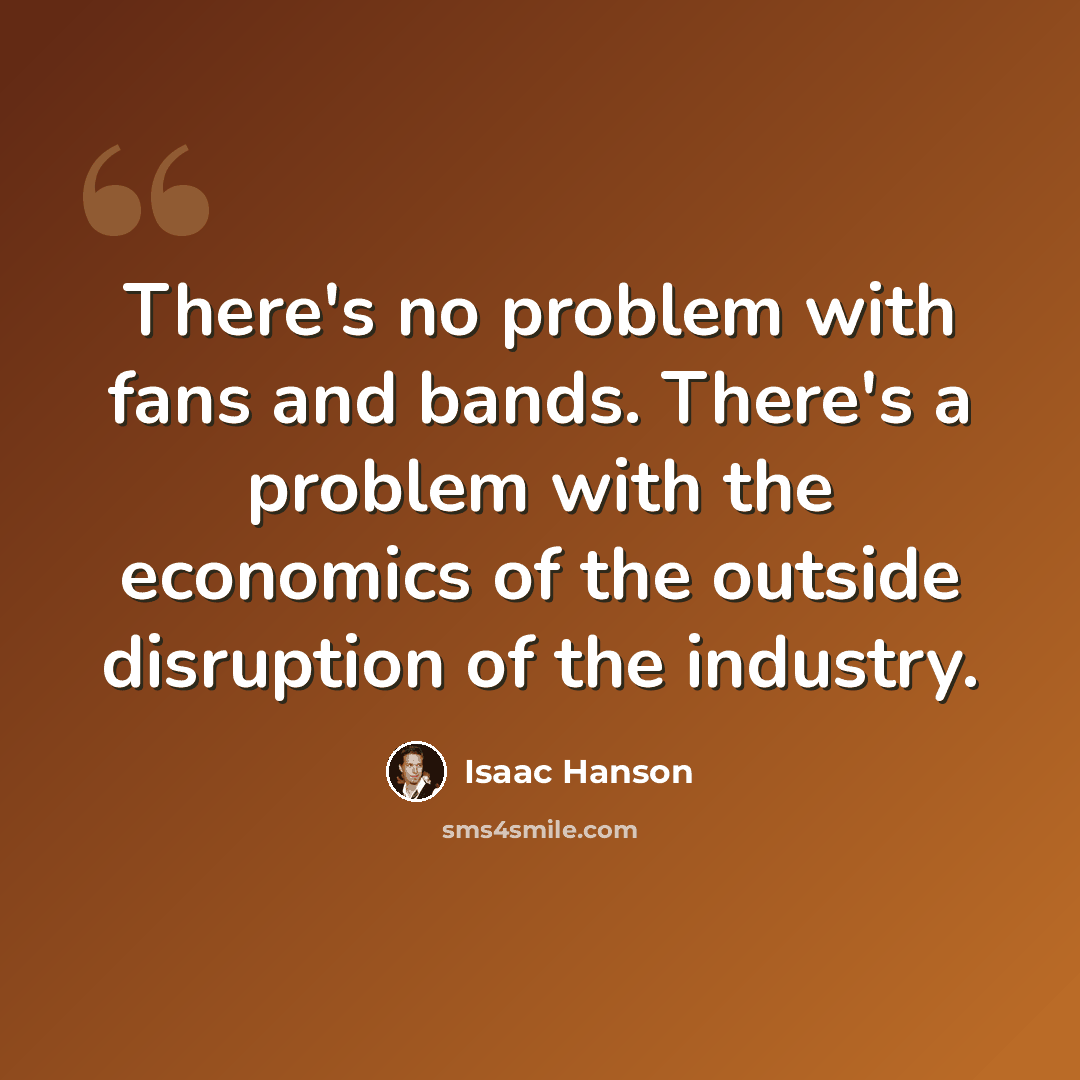 “There's no problem with fans and bands. There's a problem with the economics of the outside disruption of the industry.” quote by Isaac Hanson