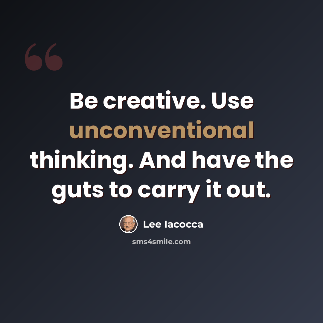 “Be creative. Use unconventional thinking. And have the guts to carry it out.” quote by Lee Iacocca