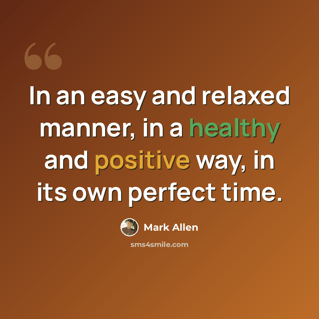 “In an easy and relaxed manner, in a healthy and positive way, in its own perfect time.” quote by Mark Allen