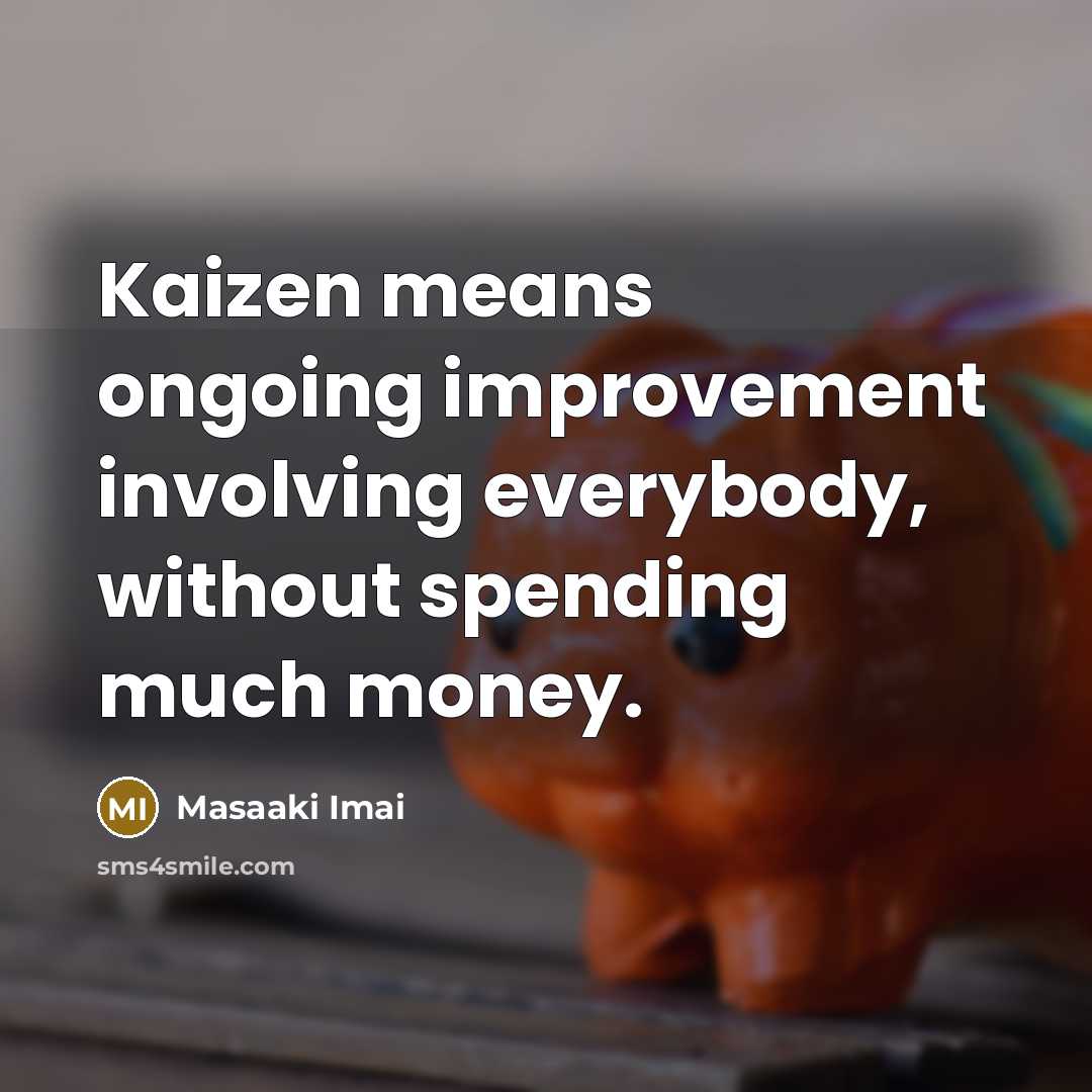 “Kaizen means ongoing improvement involving everybody, without spending much money.” quote by Masaaki Imai
