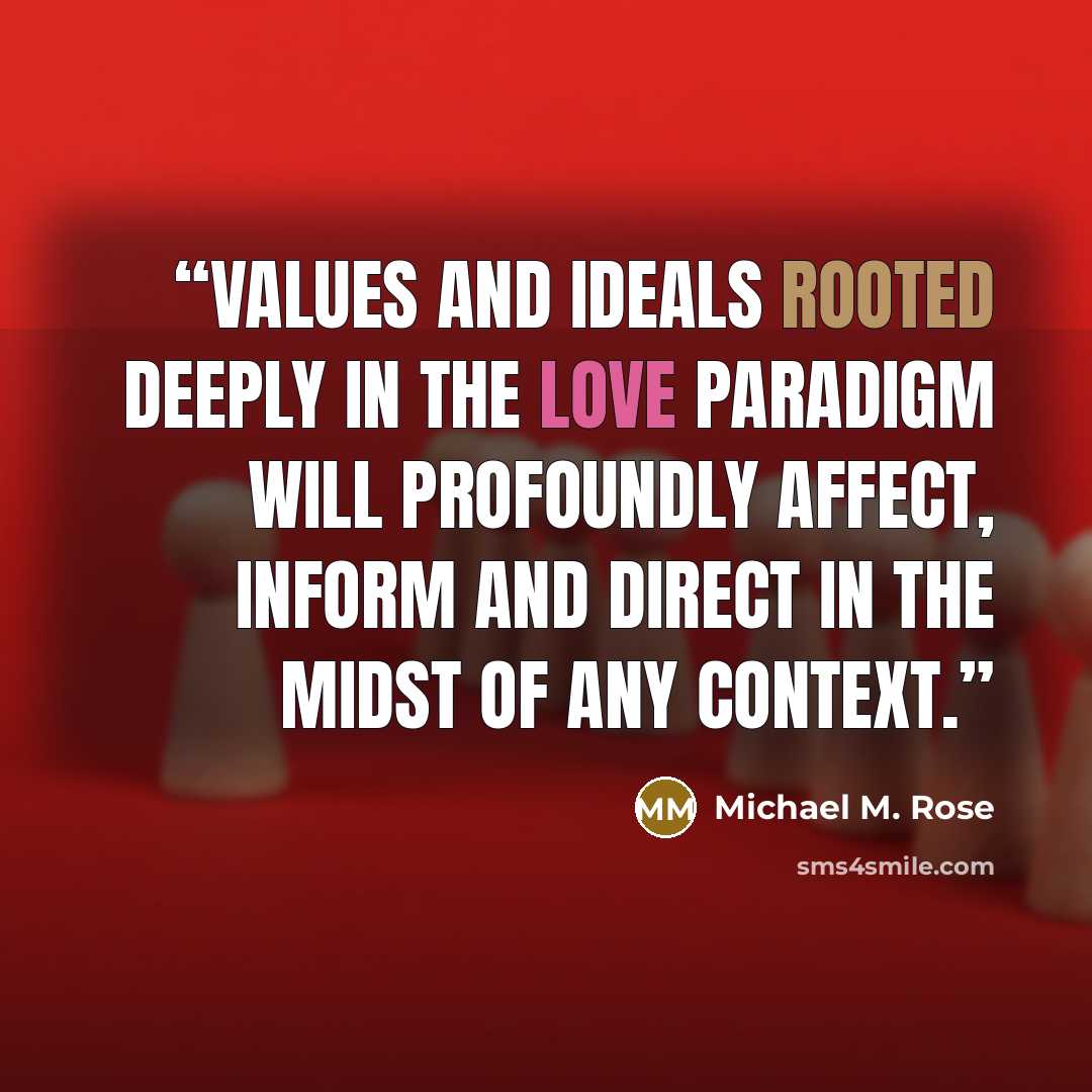 “Values and ideals rooted deeply in the Love Paradigm will profoundly affect, inform and direct in the midst of any context.” quote by Michael M. Rose