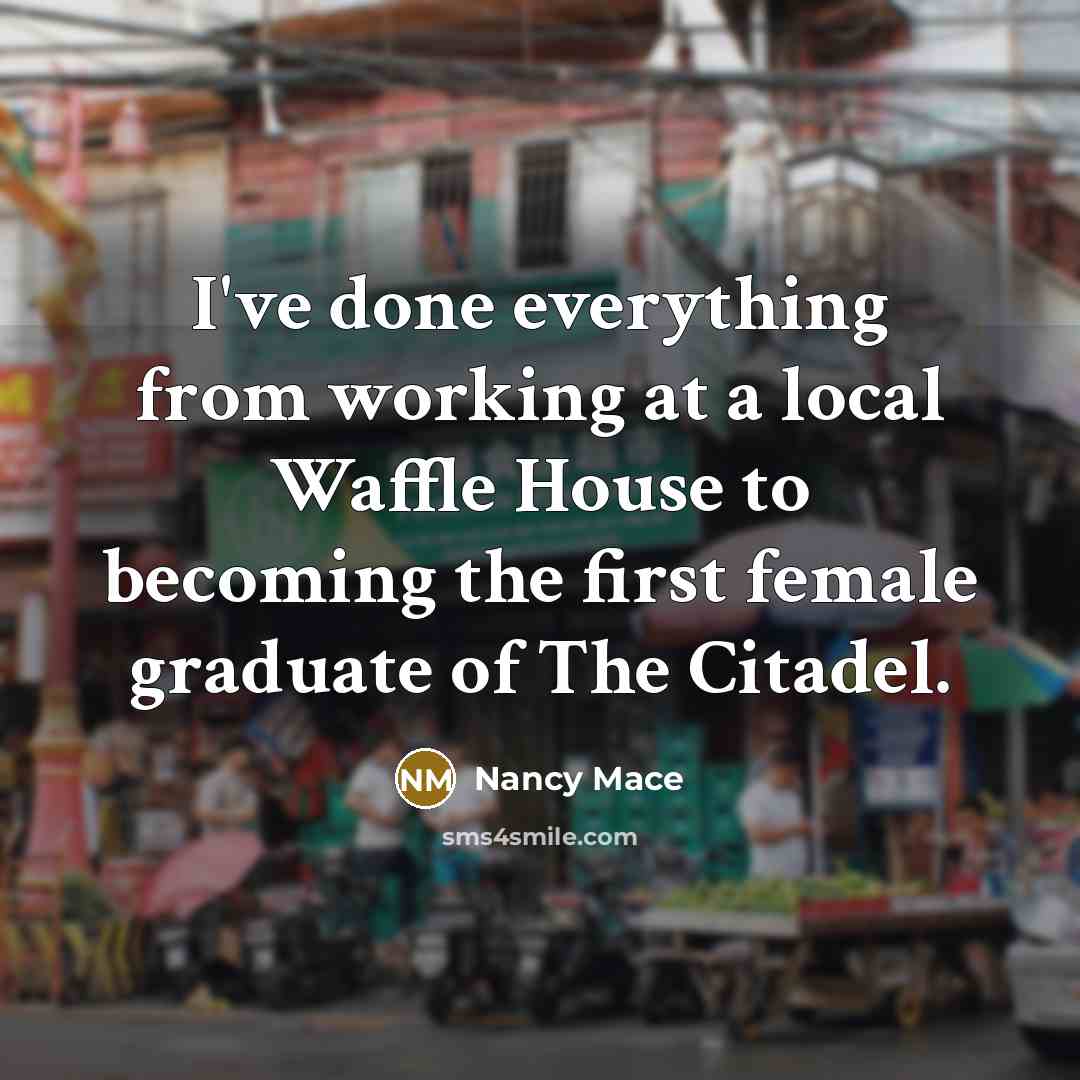 “I've done everything from working at a local Waffle House to becoming the first female graduate of The Citadel.” quote by Nancy Mace