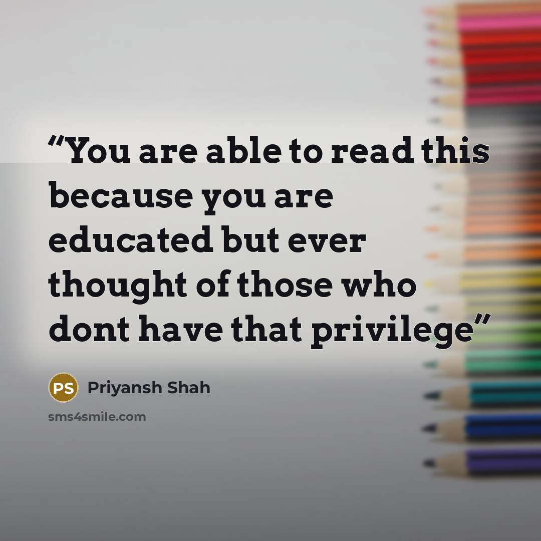 “You are able to read this because you are educated but ever thought of those who dont have that privilege” quote by Priyansh Shah