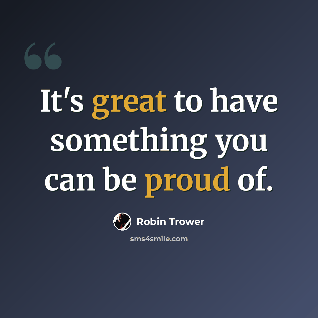 “It's great to have something you can be proud of.” quote by Robin Trower
