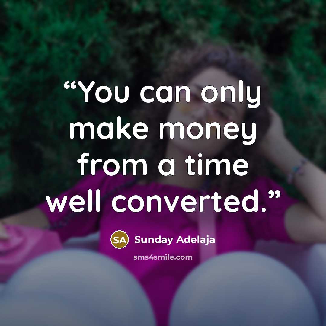 “You can only make money from a time well converted.” quote by Sunday Adelaja