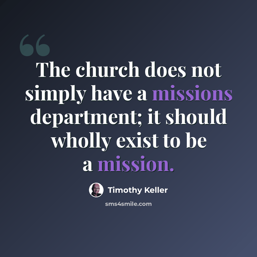 “The church does not simply have a missions department; it should wholly exist to be a mission.” quote by Timothy Keller