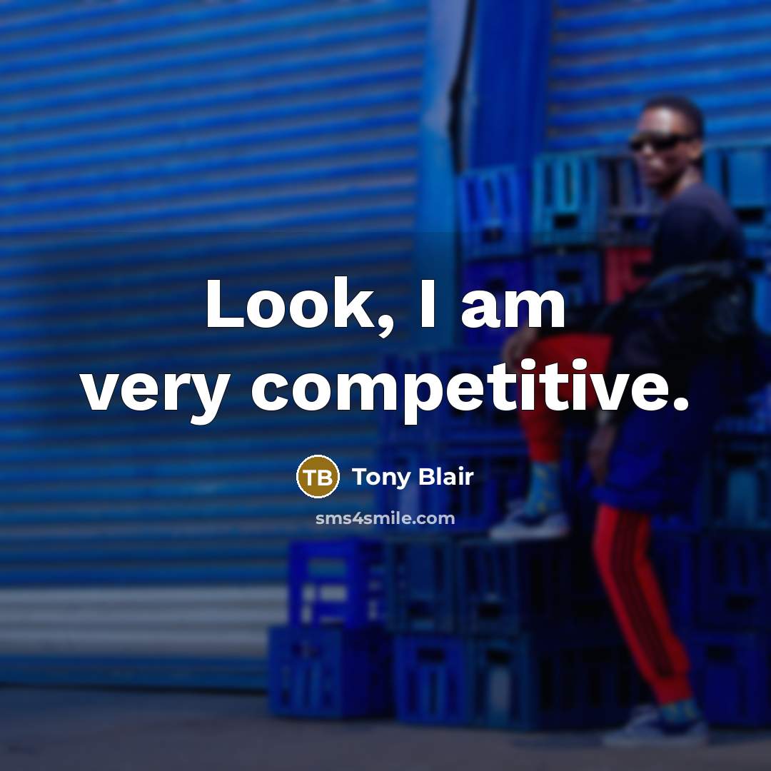 “Look, I am very competitive.” quote by Tony Blair