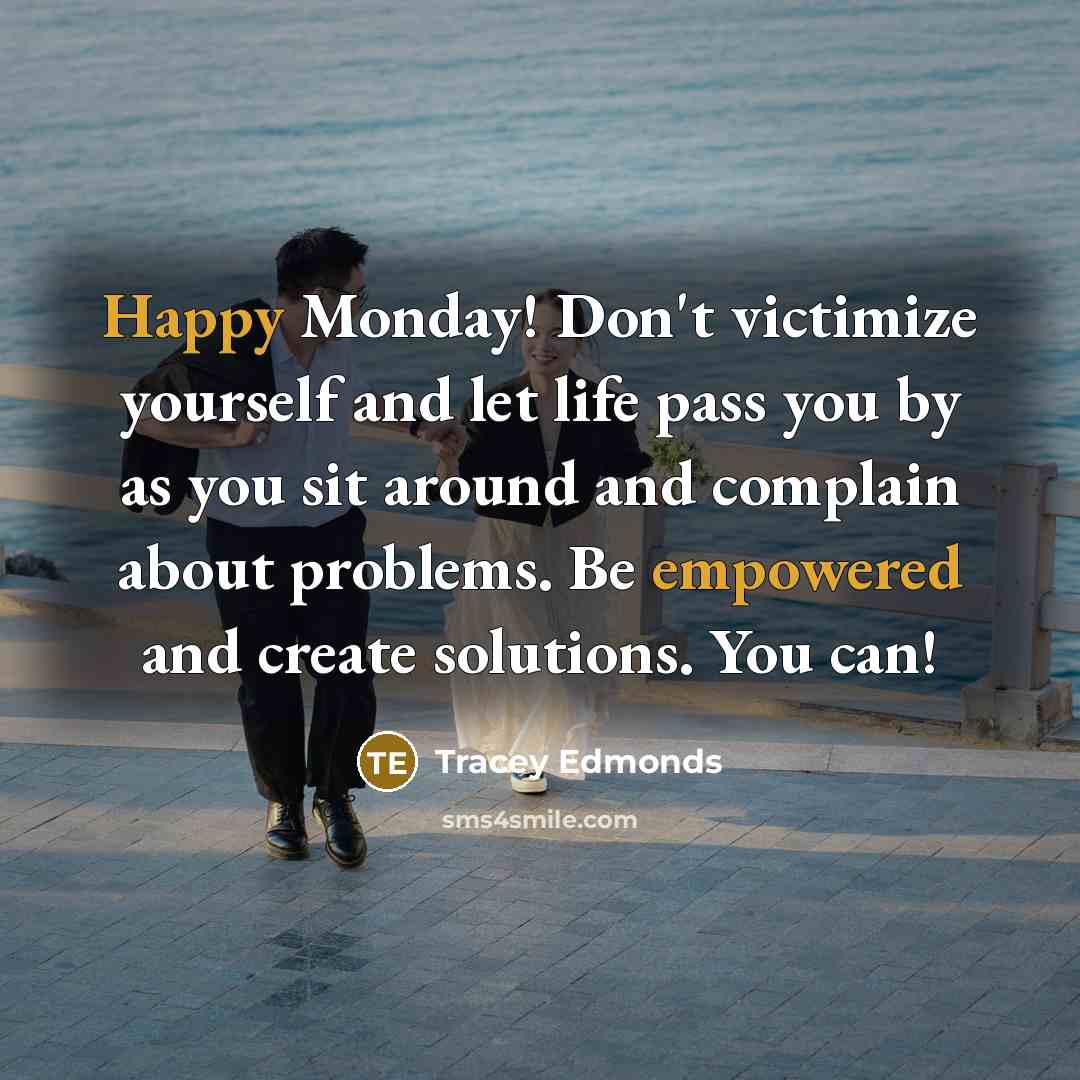 “Happy Monday! Don't victimize yourself and let life pass you by as you sit around and complain about problems. Be empowered and create solutions. You can!” quote by Tracey Edmonds