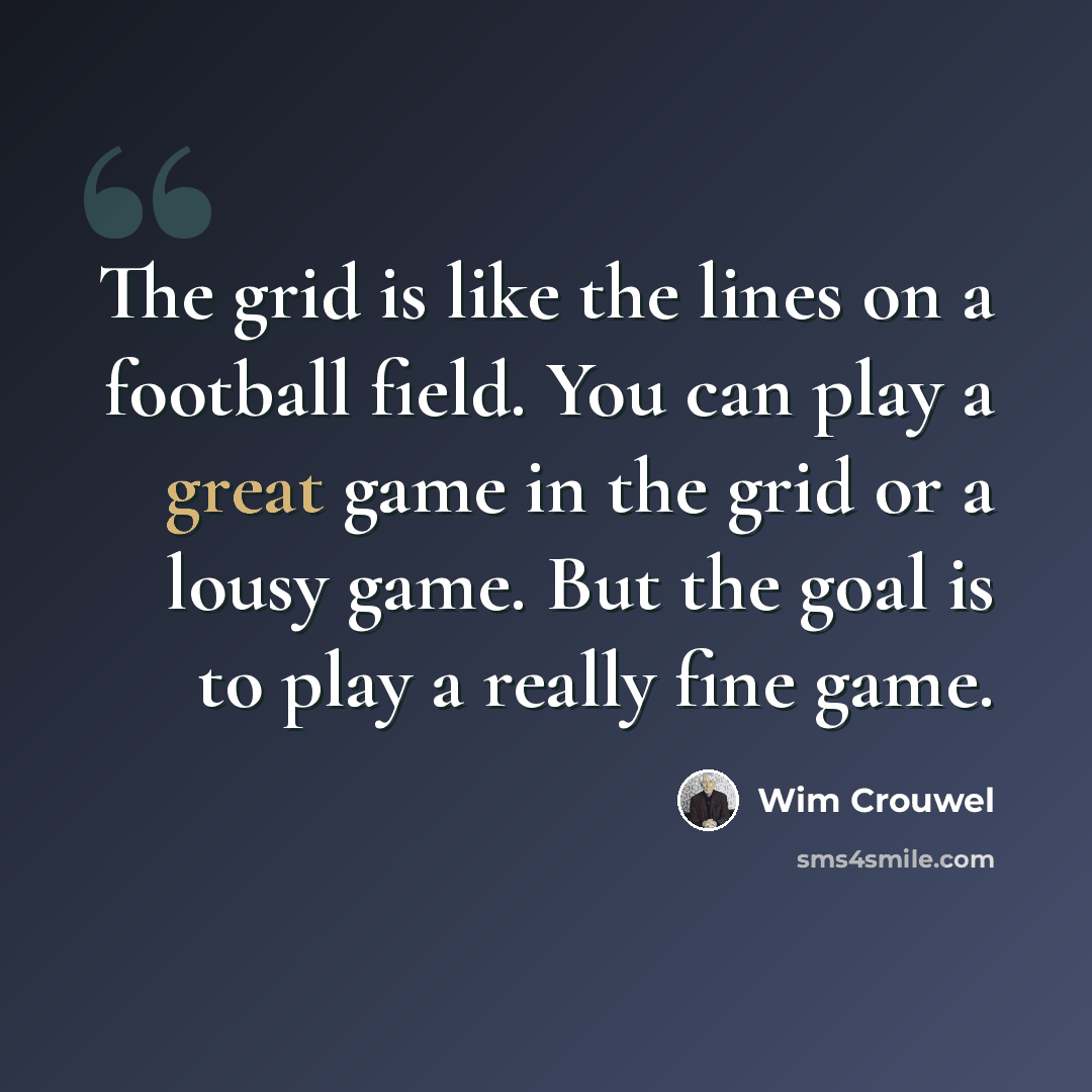 “The grid is like the lines on a football field. You can play a great game in the grid or a lousy game. But the goal is to play a really fine game.” quote by Wim Crouwel