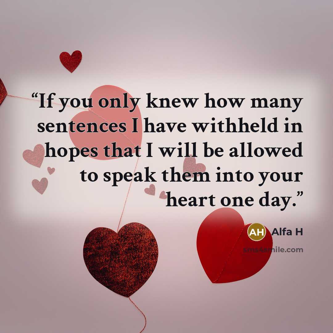 “If you only knew how many sentences I have withheld in hopes that I will be allowed to speak them into your heart one day.” quote by Alfa H