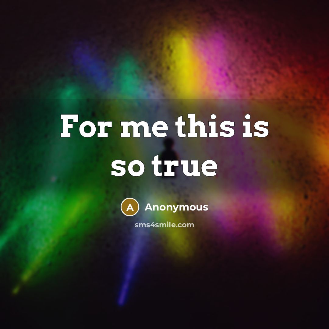 “For me this is so true” quote by Anonymous