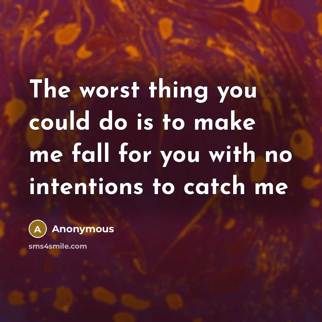 “The worst thing you could do is to make me fall for you with no intentions to catch me” quote by Anonymous