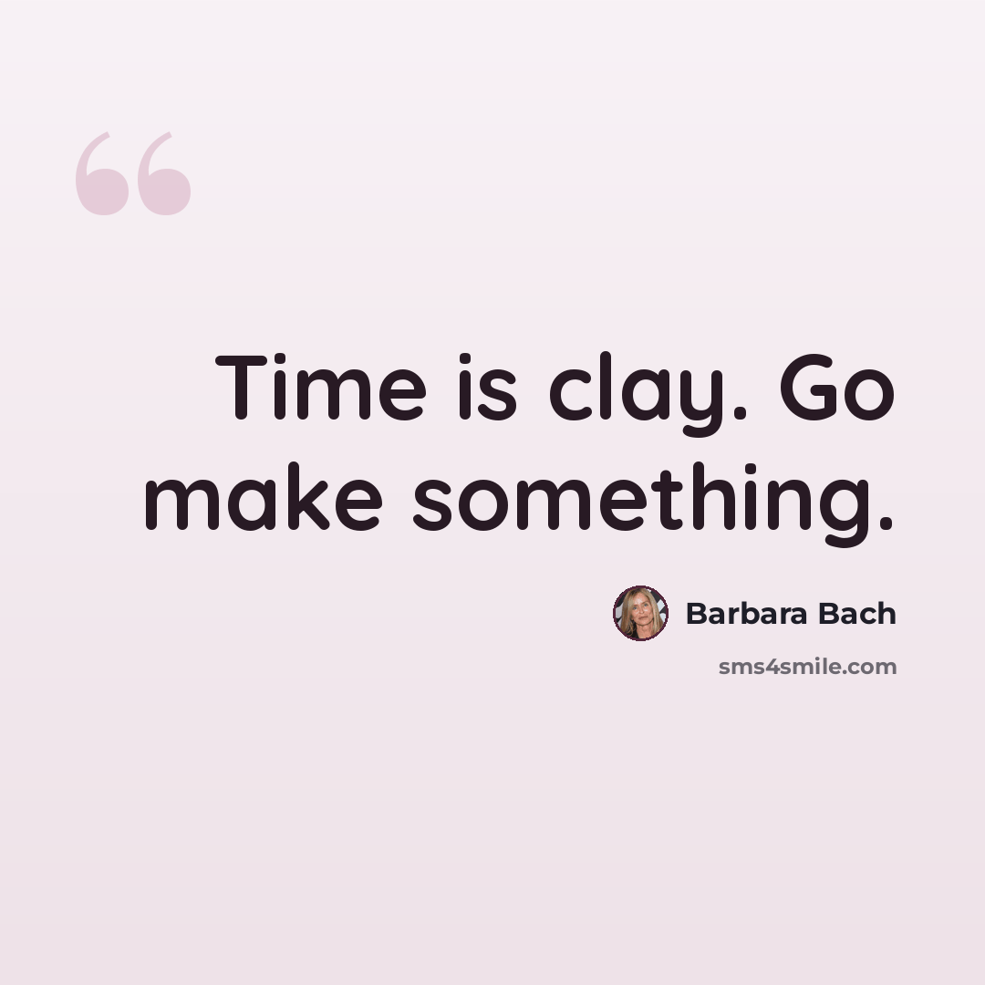 “Time is clay. Go make something.” quote by Barbara Bach