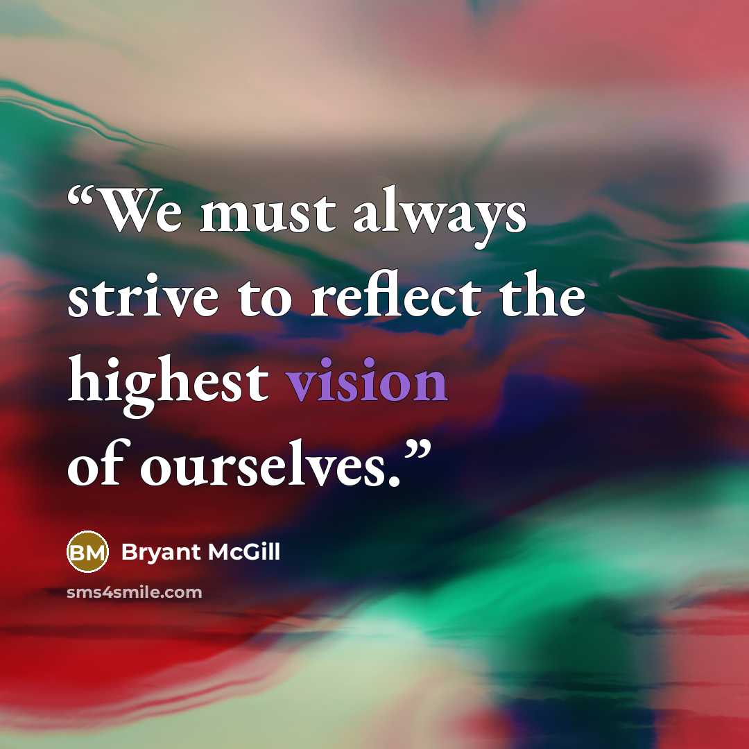 “We must always strive to reflect the highest vision of ourselves.” quote by Bryant McGill