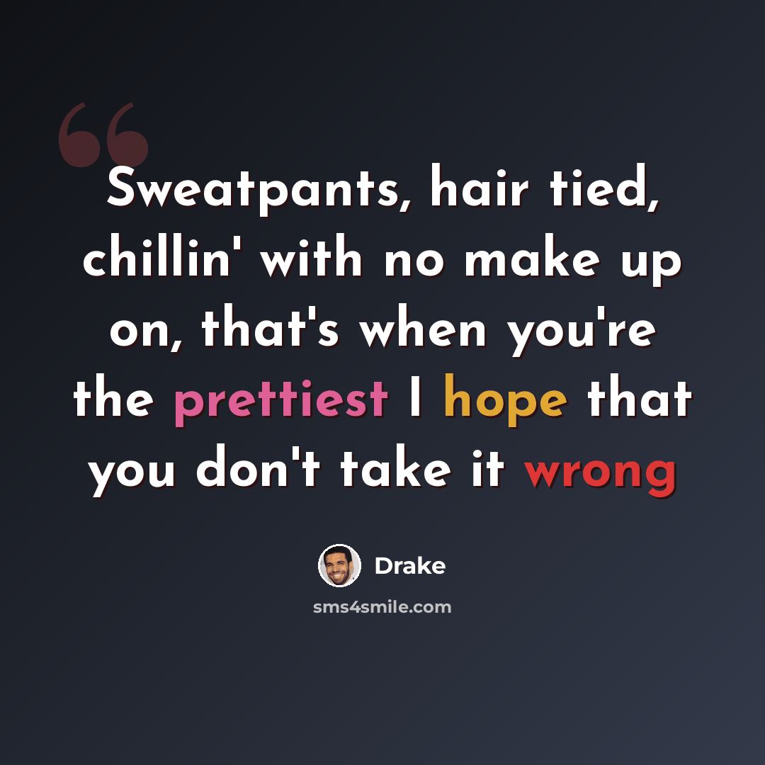 “Sweatpants, hair tied, chillin' with no make up on, that's when you're the prettiest I hope that you don't take it wrong” quote by Drake