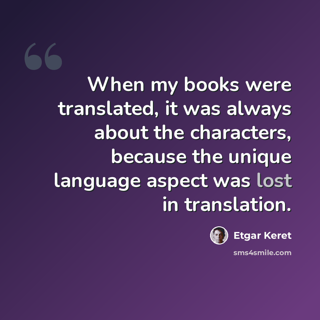 “When my books were translated, it was always about the characters, because the unique language aspect was lost in translation.” quote by Etgar Keret