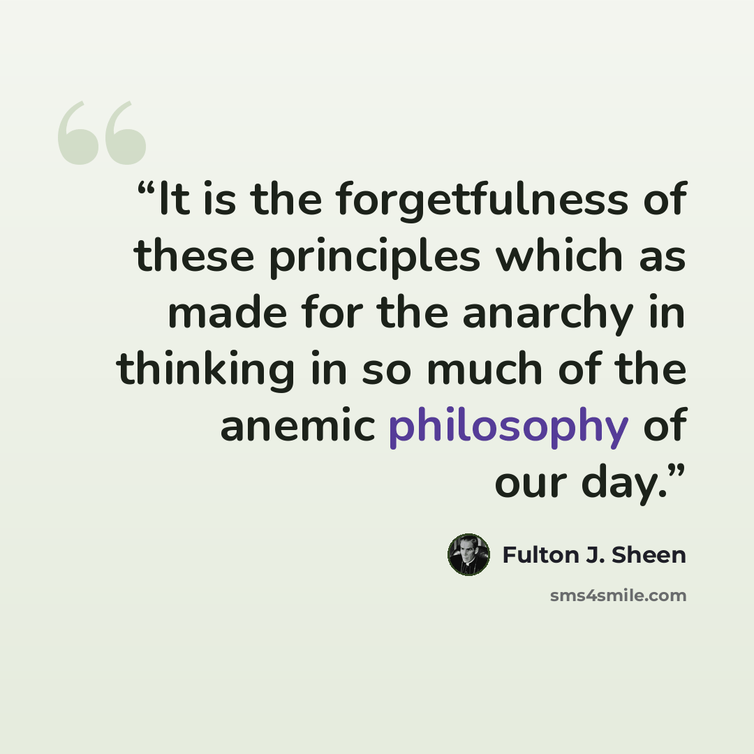 “It is the forgetfulness of these principles which as made for the anarchy in thinking in so much of the anemic philosophy of our day.” quote by Fulton J. Sheen