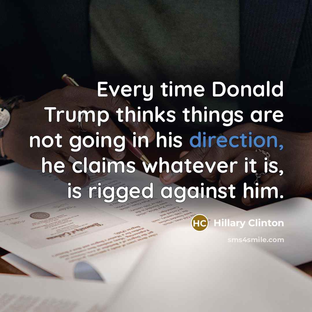 “Every time Donald Trump thinks things are not going in his direction, he claims whatever it is, is rigged against him.” quote by Hillary Clinton
