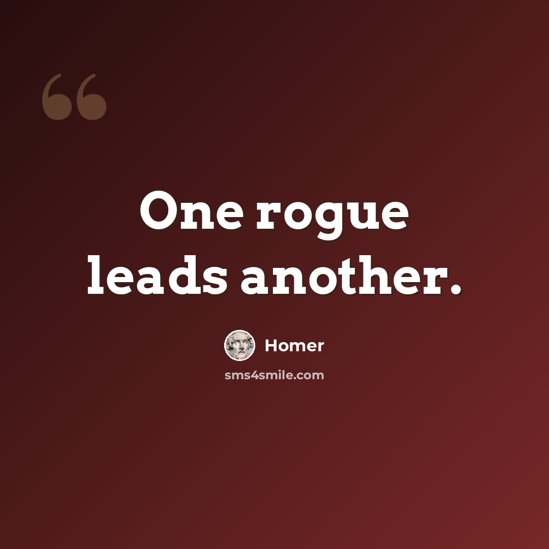 “One rogue leads another.” quote by Homer