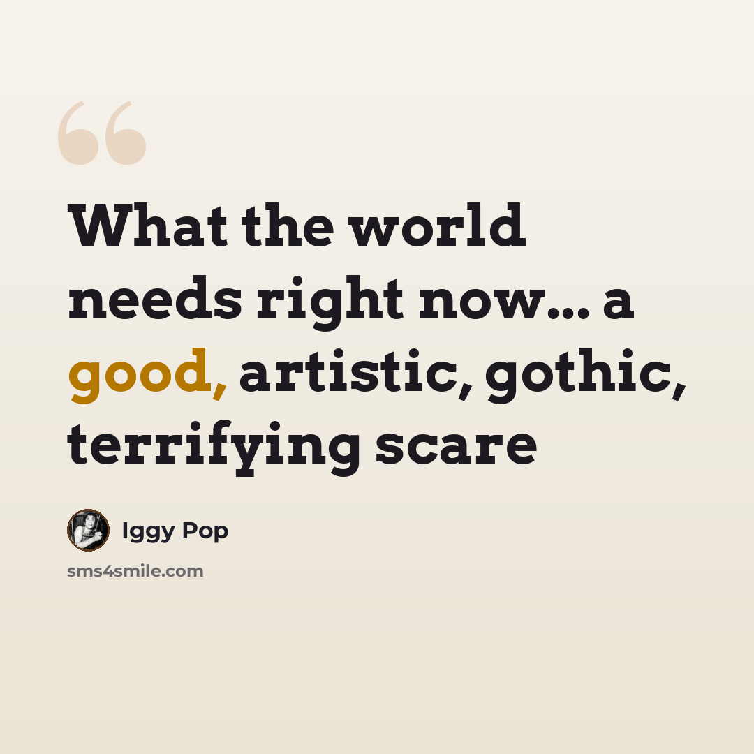 “What the world needs right now... a good, artistic, gothic, terrifying scare” quote by Iggy Pop