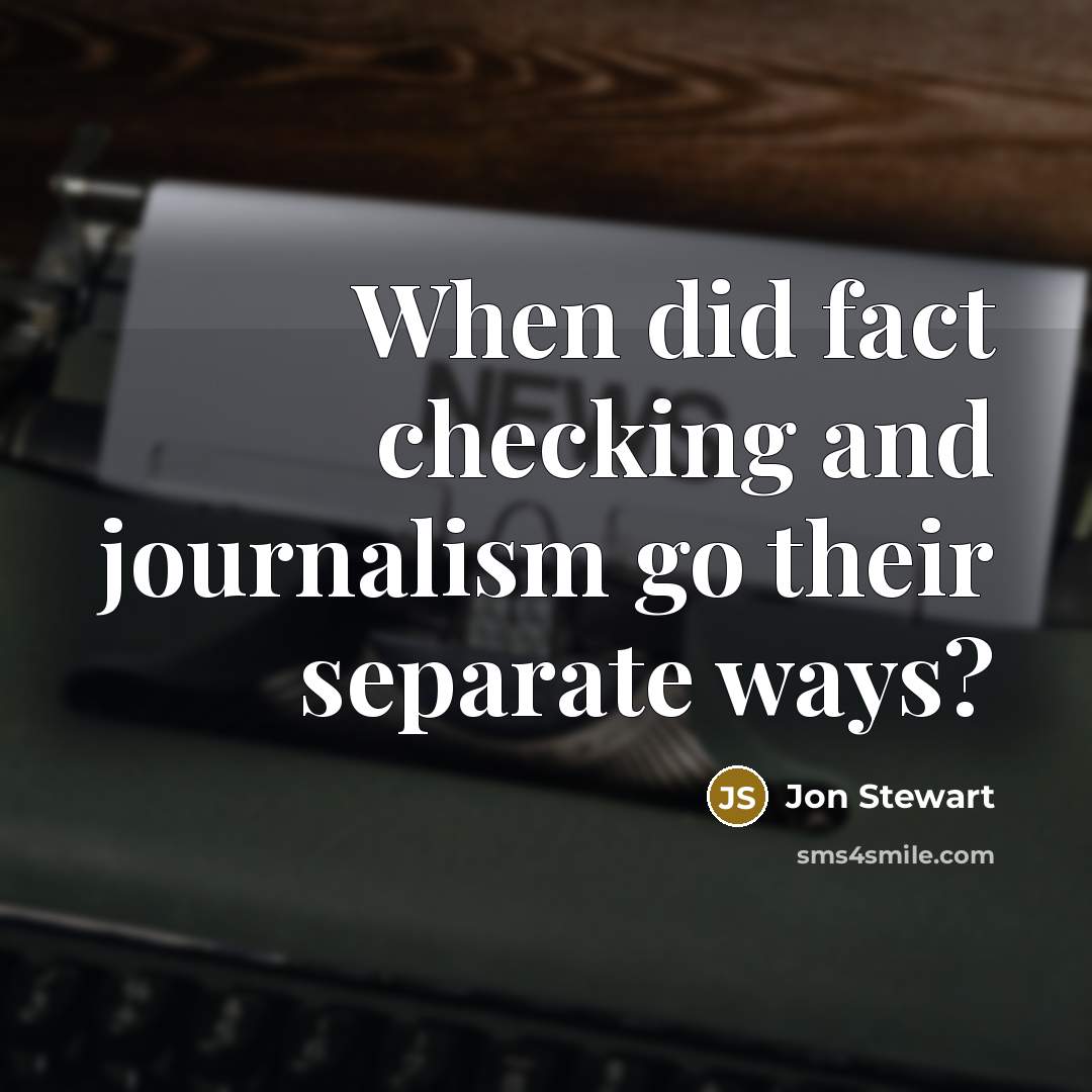 “When did fact checking and journalism go their separate ways?” quote by Jon Stewart