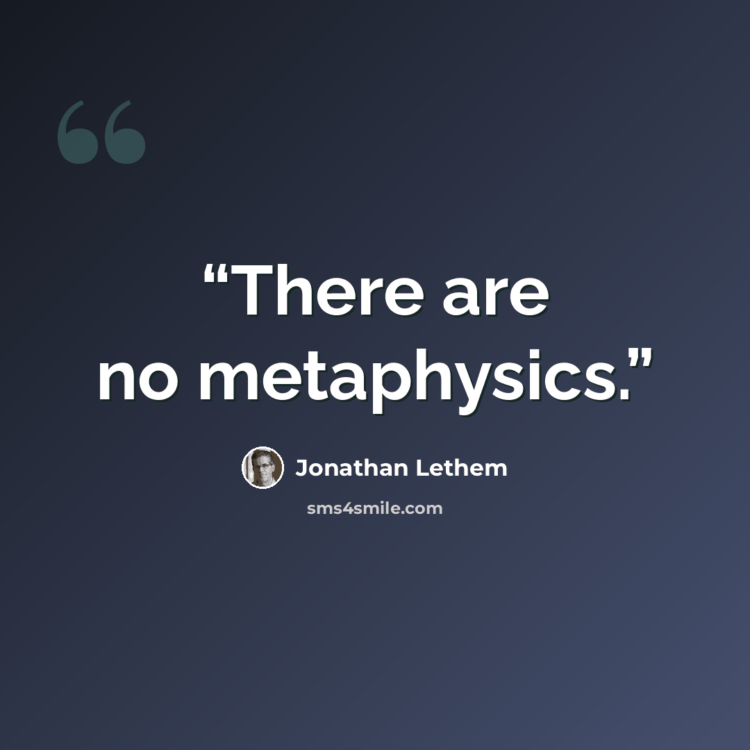 “There are no metaphysics.” quote by Jonathan Lethem