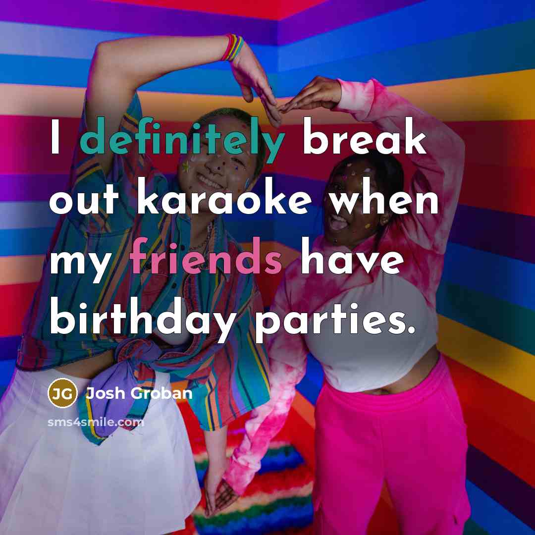 “I definitely break out karaoke when my friends have birthday parties.” quote by Josh Groban