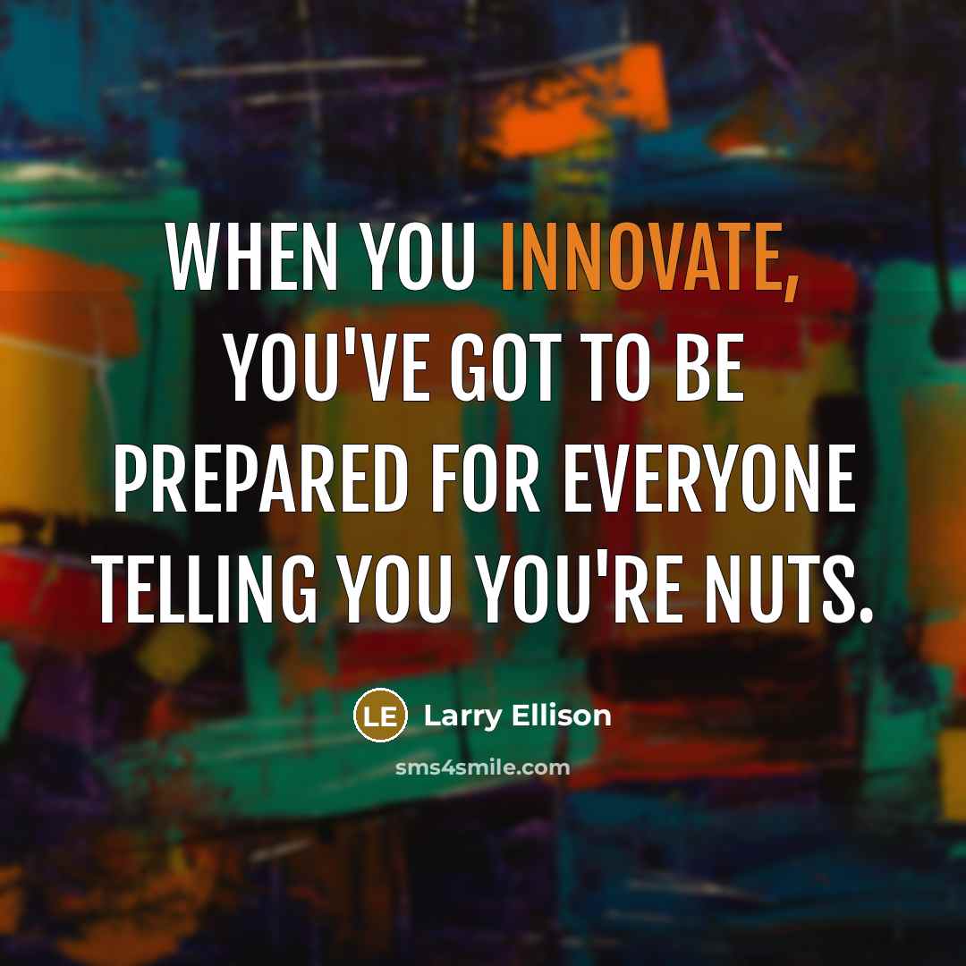 “When you innovate, you've got to be prepared for everyone telling you you're nuts.” quote by Larry Ellison