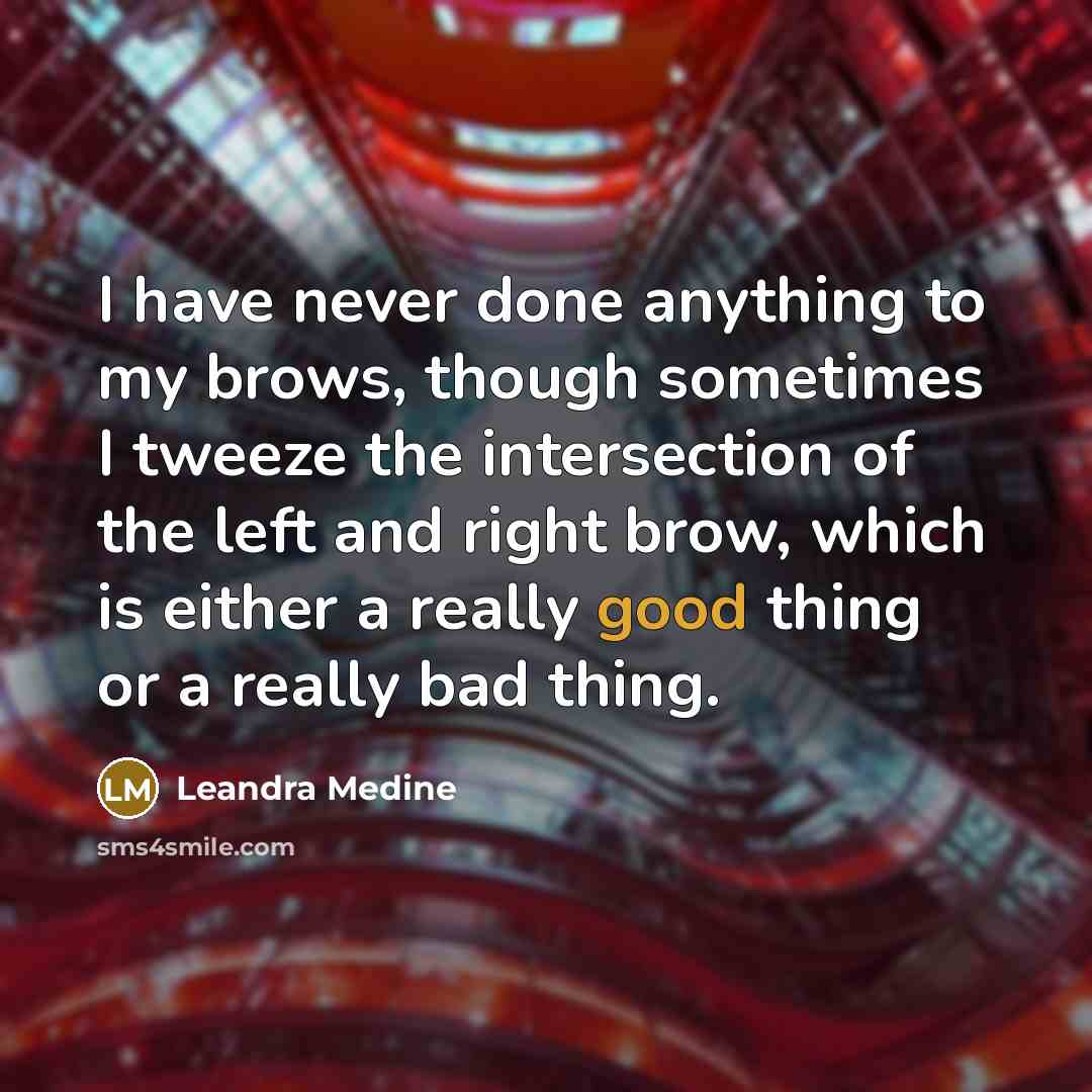 “I have never done anything to my brows, though sometimes I tweeze the intersection of the left and right brow, which is either a really good thing or a really bad thing.” quote by Leandra Medine