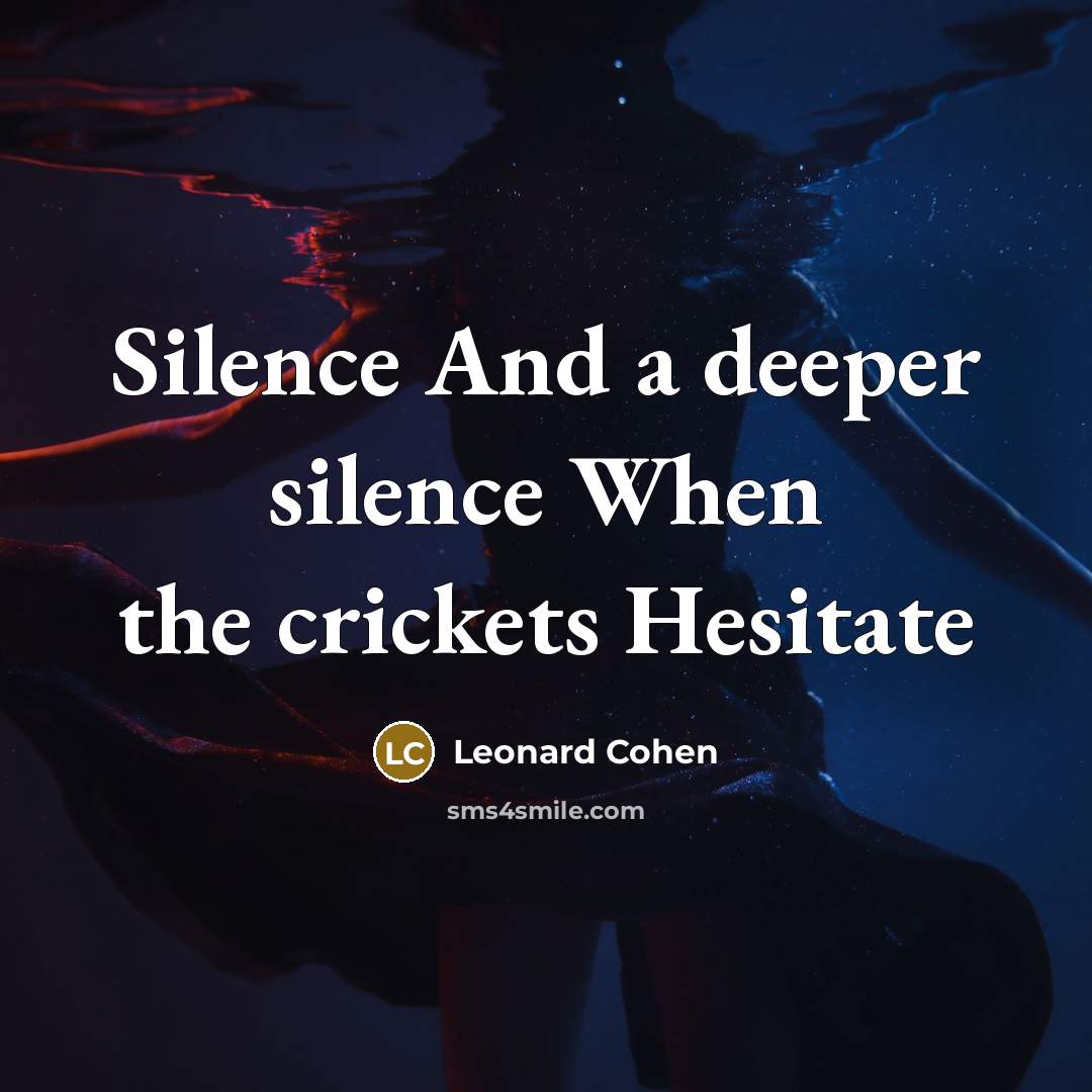“Silence And a deeper silence When the crickets Hesitate” quote by Leonard Cohen