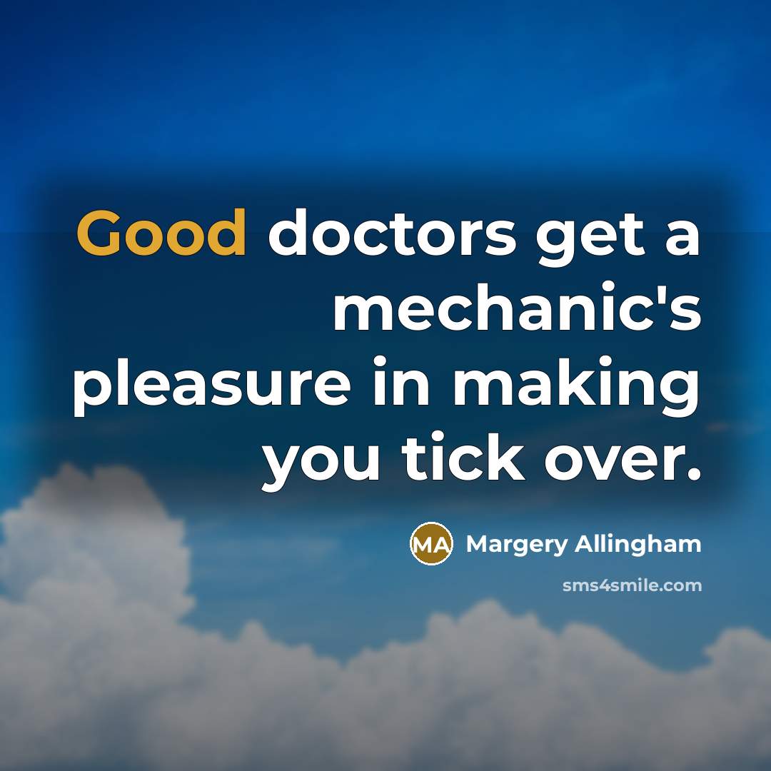 “Good doctors get a mechanic's pleasure in making you tick over.” quote by Margery Allingham