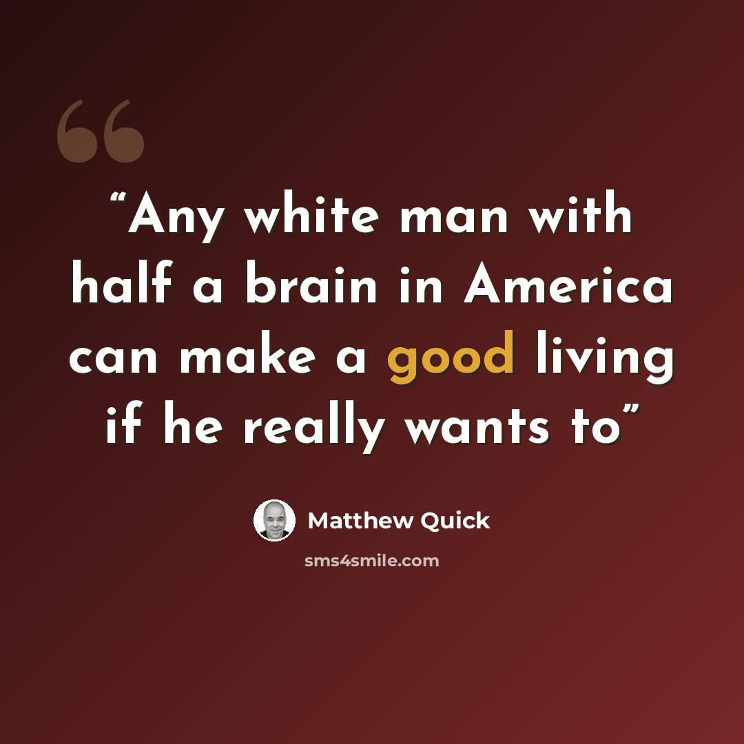 “Any white man with half a brain in America can make a good living if he really wants to” quote by Matthew Quick